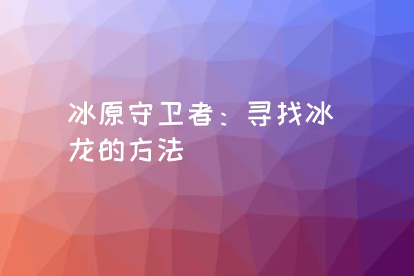 冰原守卫者：寻找冰龙的方法