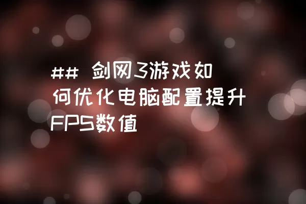 ## 剑网3游戏如何优化电脑配置提升FPS数值