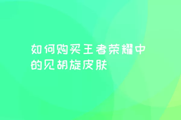 如何购买王者荣耀中的见胡旋皮肤