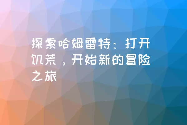 探索哈姆雷特：打开饥荒，开始新的冒险之旅