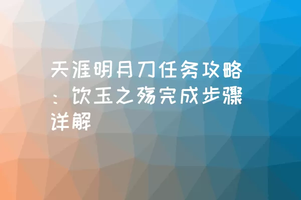 天涯明月刀任务攻略：饮玉之殇完成步骤详解