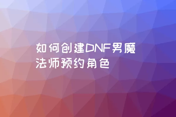 如何创建DNF男魔法师预约角色