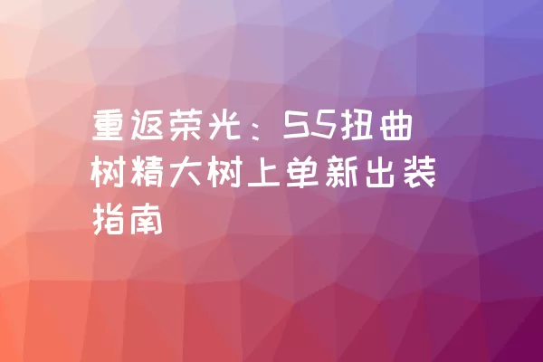 重返荣光：S5扭曲树精大树上单新出装指南