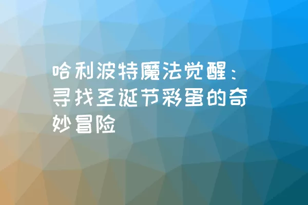 哈利波特魔法觉醒：寻找圣诞节彩蛋的奇妙冒险