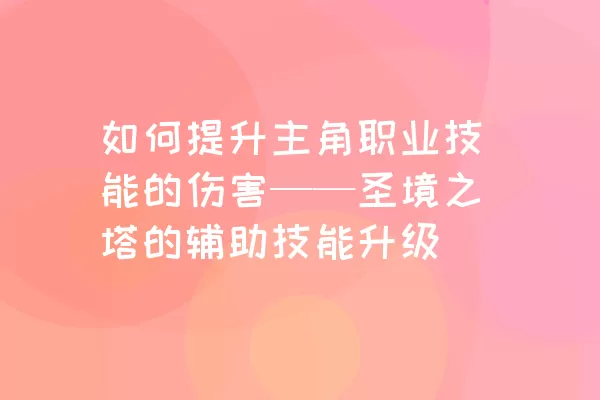 如何提升主角职业技能的伤害——圣境之塔的辅助技能升级