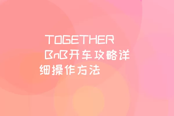  TOGETHER BnB开车攻略详细操作方法