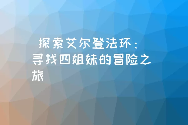  探索艾尔登法环：寻找四姐妹的冒险之旅