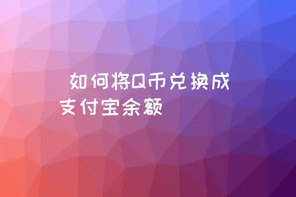  如何将Q币兑换成支付宝余额