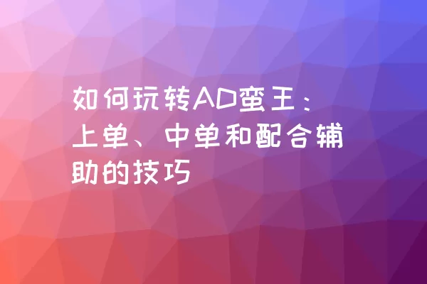 如何玩转AD蛮王：上单、中单和配合辅助的技巧