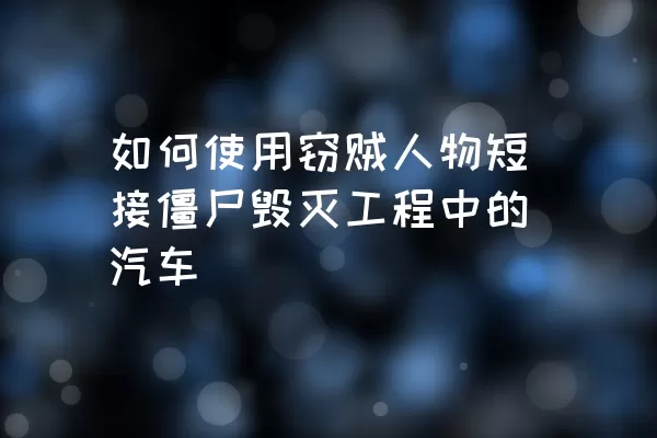 如何使用窃贼人物短接僵尸毁灭工程中的汽车