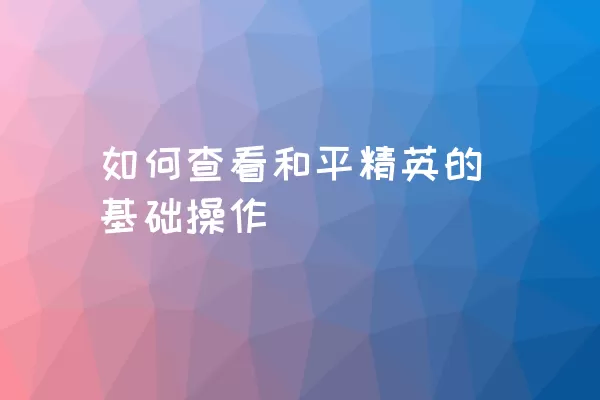 如何查看和平精英的基础操作