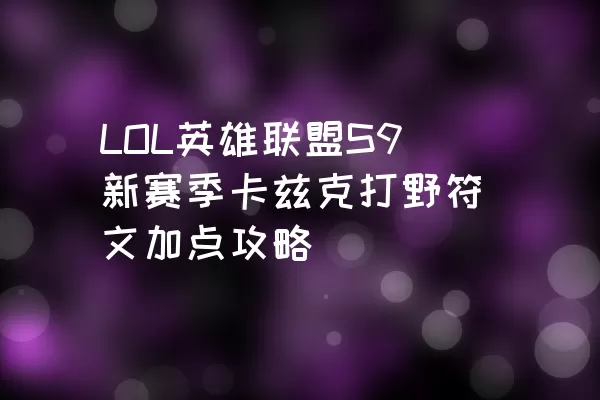 LOL英雄联盟S9新赛季卡兹克打野符文加点攻略