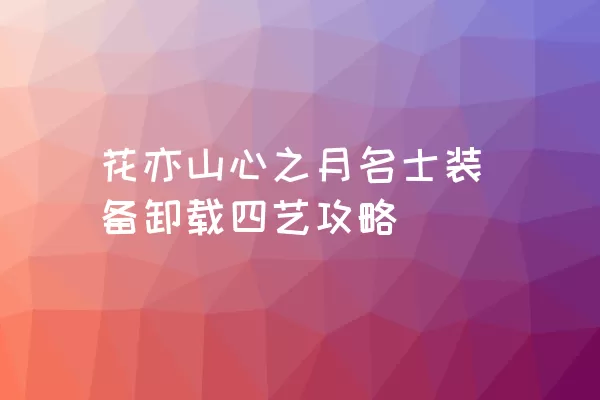 花亦山心之月名士装备卸载四艺攻略