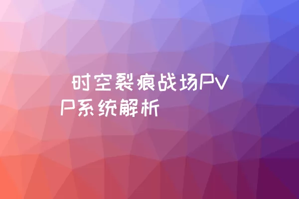  时空裂痕战场PVP系统解析