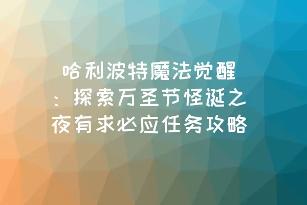  哈利波特魔法觉醒：探索万圣节怪诞之夜有求必应任务攻略