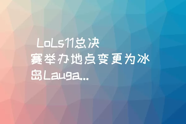  LoLs11总决赛举办地点变更为冰岛Laugardalshll室内体育场