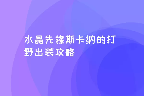 水晶先锋斯卡纳的打野出装攻略